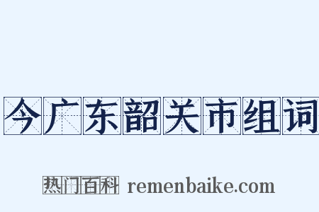 今广东韶关市组词是什么意思的图片